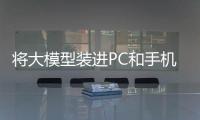 將大模型裝進PC和手機，需要怎樣的底層創“芯”？