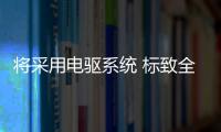 將采用電驅系統 標致全新旗艦轎車曝光