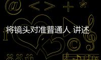 將鏡頭對準普通人 講述有溫度的故事