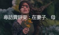 專訪賈靜雯：在妻子、母親的角色之前，別辜負(fù)自己是個(gè)女人