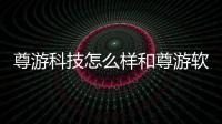 尊游科技怎么樣和尊游軟件科技招聘信息最新的情況說明