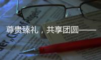 尊貴臻禮，共享團圓——頂真健康禮品盒上市，全國招商啟動！