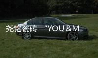 堯銘瓷磚 “YOU＆ME 讓家更有質感”