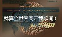 就算全世界離開我歌詞（就算全世界離開你歌詞）