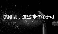 就剛剛，這些神作終于可以無刪減免費看