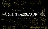 就吃王小鹵虎皮鳳爪俘獲年輕追劇人群