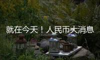 就在今天！人民幣大消息→