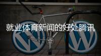就業(yè)體育新聞的好處騰訊體育有求必應(yīng)體育新聞下載