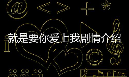 就是要你愛上我劇情介紹(1