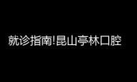 就診指南!昆山亭林口腔醫(yī)院地址電話