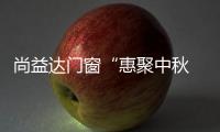 尚益達(dá)門窗“惠聚中秋 禮獻(xiàn)全城”