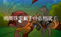尚美珠寶屬于什么檔次（吉盟屬于什么檔次的珠寶品牌）