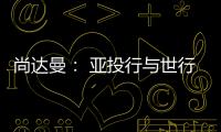 尚達(dá)曼： 亞投行與世行競爭非壞事