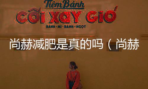 尚赫減肥是真的嗎（尚赫減肥加盟騙局）