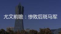 尤文前瞻：慘敗后斑馬軍盼恢復(fù)信心 迪巴拉復(fù)出