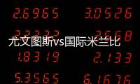 尤文圖斯vs國(guó)際米蘭比賽21人大名單
