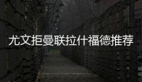 尤文拒曼聯拉什福德推薦，法蒂成新目標