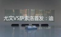 尤文VS薩索洛首發(fā)：迪巴拉領(lǐng)銜 莫拉塔基耶薩出戰(zhàn)