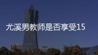 尤溪男教師是否享受15天照顧假？符合條件可以享受