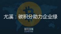 尤溪：碳積分助力企業綠色發展