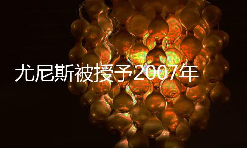 尤尼斯被授予2007年法切蒂獎(jiǎng)