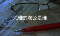 尤雅的老公是誰
