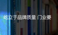屹立于品牌質量 門業要抓緊文化創新
