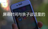 屏幕時間與親子談話量的減少有關