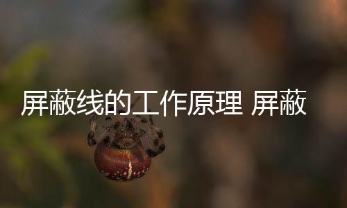 屏蔽線的工作原理 屏蔽線的類型及分類