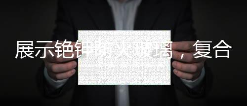 展示銫鉀防火玻璃，復合隔熱防火玻璃、鋼質隔熱防火窗,行業資訊
