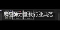 展品牌力量·樹行業(yè)典范