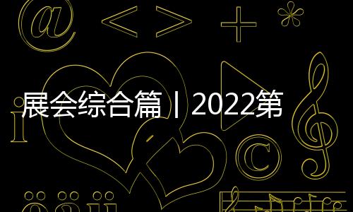 展會綜合篇丨2022第八屆嘉興吊頂展觀展攻略，請收藏！