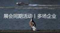 展會同期活動丨多場企業(yè)招商大會邀您參與！
