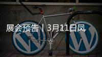 展會預告丨3月11日鳳池展亮點提前看