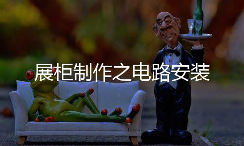 展柜制作之電路安裝