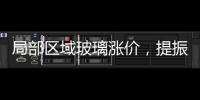 局部區域玻璃漲價，提振信心為主！,市場研究