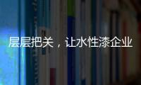 層層把關(guān)，讓水性漆企業(yè)做好產(chǎn)品樹標桿