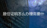 居住證明怎么辦理需要什么材料嗎，居住證明怎么辦理