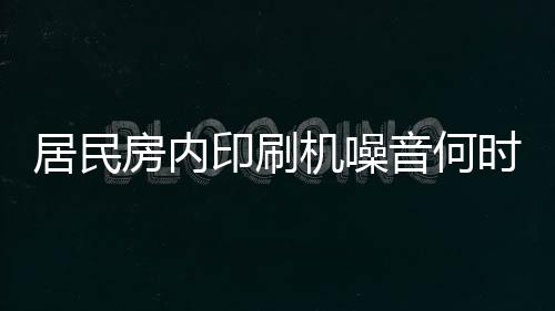 居民房內印刷機噪音何時休？