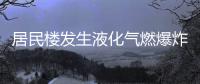 居民樓發(fā)生液化氣燃爆炸 導致三人死亡