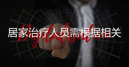 居家治療人員需根據相關防疫要求進行抗原自測和結果上報