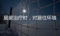 居家治療時，對居住環境有何要求？
