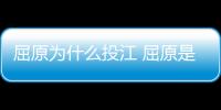 屈原為什么投江 屈原是什么原因投江