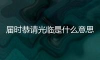 屆時恭請光臨是什么意思（屆時）
