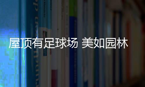 屋頂有足球場 美如園林！海寧將新增一所現(xiàn)代化小學(xué)