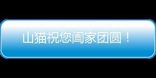 山貓祝您闔家團圓!