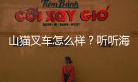 山貓叉車怎么樣？聽聽海大集團(tuán)怎么說(shuō)！