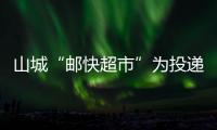 山城“郵快超市”為投遞提效