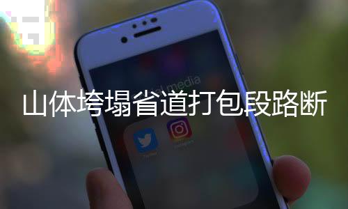 山體垮塌省道打包段路斷  民警合力搶修4小時(shí)通車(chē)