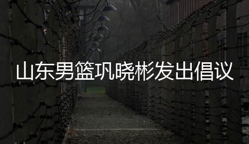 山東男籃鞏曉彬發出倡議，魯能離隊門將試訓青島黃海
